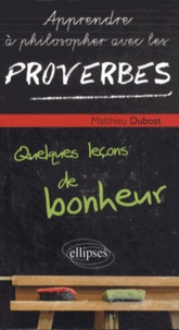 Matthieu Dubost - Apprendre à philosopher avec les proverbes - Quelques leçons de bonheur.