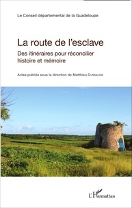 Matthieu Dussauge - La route de l'esclave - Des itinéraires pour réconcilier histoire et mémoire.