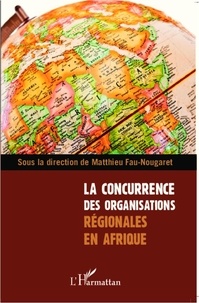 Matthieu Fau-Nougaret - La concurrence des organisations régionales en Afrique.