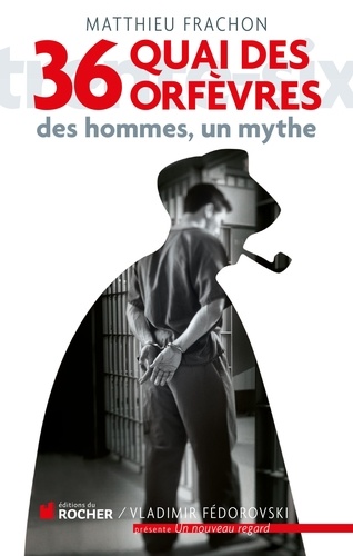 Matthieu Frachon - 36, quai des Orfèvres - Des hommes, un mythe.