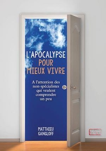 Matthieu Gangloff - L'Apocalypse pour mieux vivre - A l'attention des non-spécialistes qui veulent comprendre un peu.