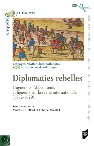 Diplomaties rebelles. Huguenots, Malcontents et ligueurs sur la scène internationale (1562-1629)