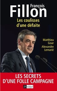 Matthieu Goar et Alexandre Lemarié - François Fillon : les coulisses d'une défaite.