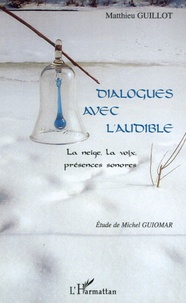 Matthieu Guillot - Dialogues avec l'audible - La neige, la voix, présences sonores.