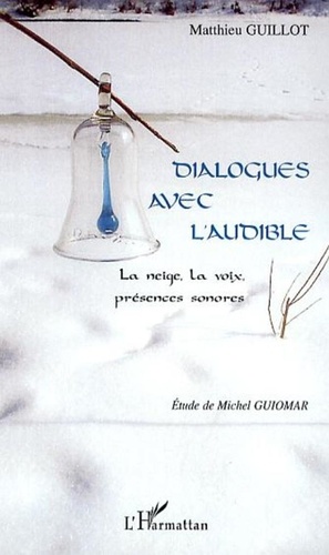 Matthieu Guillot - Dialogues avec l'audible - La neige, la voix, présences sonores.