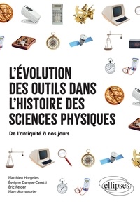 Matthieu Horgnies et Evelyne Darque-Ceretti - L'évolution des outils dans l'histoire des sciences physiques - De l'antiquité à nos jours.