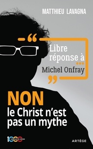 Matthieu Lavagna - Libre réponse à Michel Onfray - NON le Christ n'est pas un mythe.
