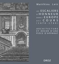Matthieu Lett - Les escaliers d'honneur dans l'Europe des cours (1670-1760) - Architecture et décor d'une pièce d'apparat.