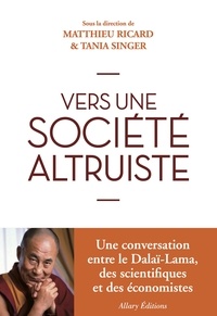 Matthieu Ricard et Tania Singer - Vers une société altruiste - Conversations sur l'altruisme et la compassion réunissant sa Sainteté le Dalaï-lama, des scientifiques et des économistes.