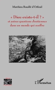 Matthieu Rouillé d'Orfeuil - Dieu existe-t-il ? - Et autres questions chrétiennes dans un monde qui souffre.