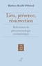 Matthieu Rouillé d'Orfeuil - Lieu, présence, résurrection - Relectures de phénoménologie eucharistique.