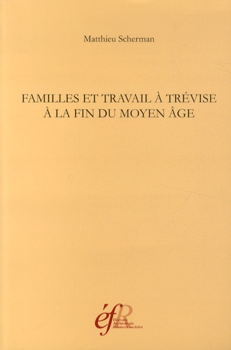 Matthieu Scherman - Familles et travail à Trévise à la fin du Moyen Age (vers 1434 - vers 1509).