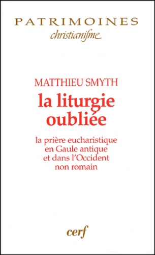 Matthieu Smyth - La Liturgie Oubliee. La Priere Eucharistique En Gaule Antique Et Dans L'Occident Non Romain.