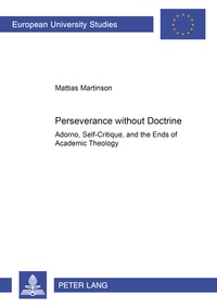 Mattias Martinson - Perseverance without Doctrine - Adorno, Self-Critique, and the Ends of Academic Theology.