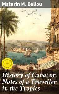 History of Cuba; or, Notes of a Traveller in the Tropics