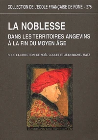 La Noblesse Dans Les Territoires Angevins A La Fin Du Moyen Age. Actes Du Colloque International Organise Par L'Universite D'Angers-Saumur, 3-6 Juin 1998