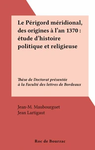 Le Périgord méridional, des origines à l'an 1370 : étude d'histoire politique et religieuse