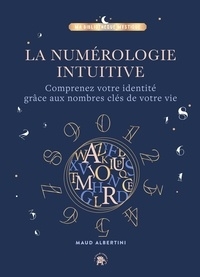 Maud Albertini - La Numérologie intuitive - Comprenez votre identité grâce aux nombres clés de votre vie !.