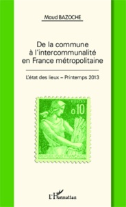 Maud Bazoche - De la commune à l'intercommunalité en France métropolitaine - L'état des lieux - Printemps 2013.