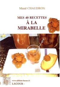 Maud Chaudron - Mes 40 recettes de mirabelles.