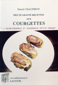 Maud Chaudron - Mes quarante recettes aux courgettes.