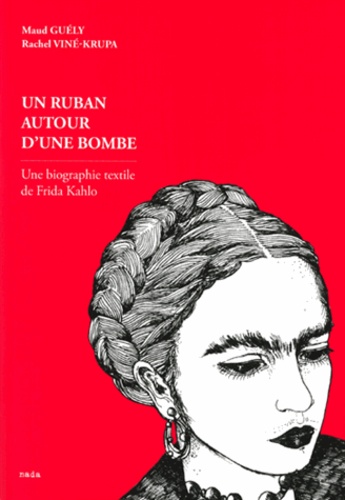 Maud Guély et Rachel Viné-Krupa - Un ruban autour d'une bombe - Une biographie textile de Frida Kahlo.