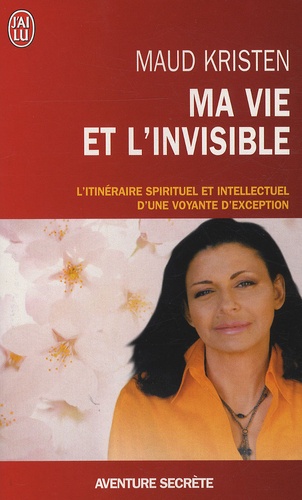Maud Kristen - Ma vie et l'invisible - L'itinéraire spirituel et intellectuel d'une voyante d'exception.