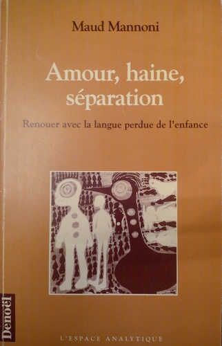Maud Mannoni - Amour, haine, séparation - Renouer avec la langue perdue de l'enfance.