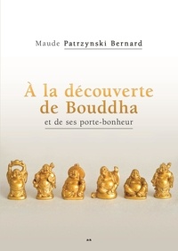 Maude Patrzynski Bernard - A la découverte de Bouddha et de ses porte-bonheurs.