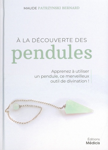 Maude Patrzynski Bernard - A la découverte des pendules - Apprenez à utiliser un pendule, ce merveilleux outil de divination !.