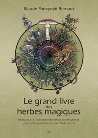 Maude Patrzynski Bernard - Le grand livre des herbes magiques - Initiez-vous à l'utilisation des herbes et des plantes pour votre quotidien ou vos rituels wiccas.