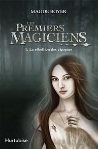 Maude Royer - Les premiers magiciens Tome 1 : La rébellion des cigognes.