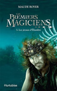 Maude Royer - Les premiers magiciens Tome 3 : Les joyaux dÉliambre.