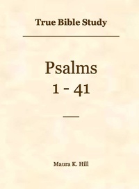  Maura K. Hill - True Bible Study - Psalms 1-41.