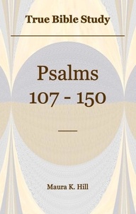  Maura K. Hill - True Bible Study - Psalms 107-150.
