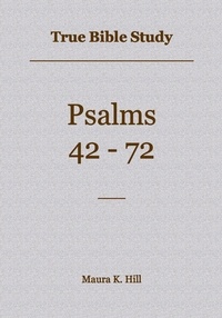  Maura K. Hill - True Bible Study - Psalms 42-72.