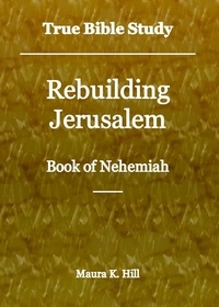  Maura K. Hill - True Bible Study - Rebuilding Jerusalem Book of Nehemiah.