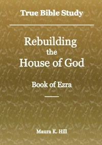 True Bible Study - Rebuilding the House of God - Book of Ezra