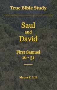  Maura K. Hill - True Bible Study - Saul and David First Samuel 16-31.