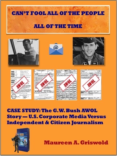  Maureen A. Griswold - Can't Fool All of the People All of the Time: Case Study, The G.W. Bush AWOL Story -- U.S. Corporate Versus Independent &amp; Citizen Journalism.