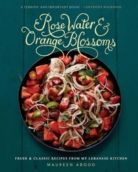 Maureen Abood - Rose Water and Orange Blossoms - Fresh &amp; Classic Recipes from my Lebanese Kitchen.
