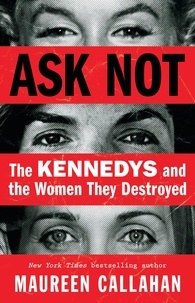 Maureen Callahan - Ask Not - The Kennedys and the Women They Destroyed.