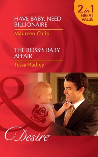 Maureen Child et Tessa Radley - Have Baby, Need Billionaire / The Boss's Baby Affair - Have Baby, Need Billionaire / The Boss's Baby Affair.