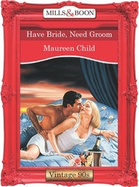 Maureen Child - Have Bride, Need Groom.