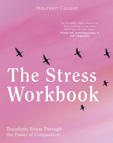 The Stress Workbook. Transform Stress Through the Power of Compassion