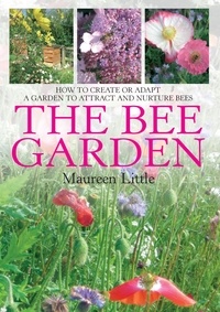 Maureen Little - The Bee Garden - How to Create or Adapt a Garden to Attract and Nurture Bees.