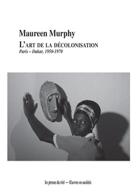 Maureen Murphy - L'art de la décolonisation - Paris-Dakar, 1950-1970.