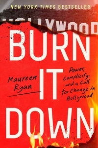 Maureen Ryan - Burn It Down - Power, Complicity, and a Call for Change in Hollywood.