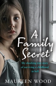 Maureen Wood - A Family Secret - My Shocking True Story of Surviving a Childhood in Hell.