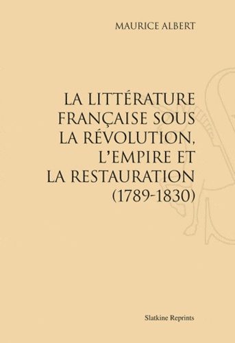 Maurice Albert - La littérature française sous la Révolution, l'Empire et la Restauration (1789-1830) - Réimpression de l'édition de Paris, 1898.